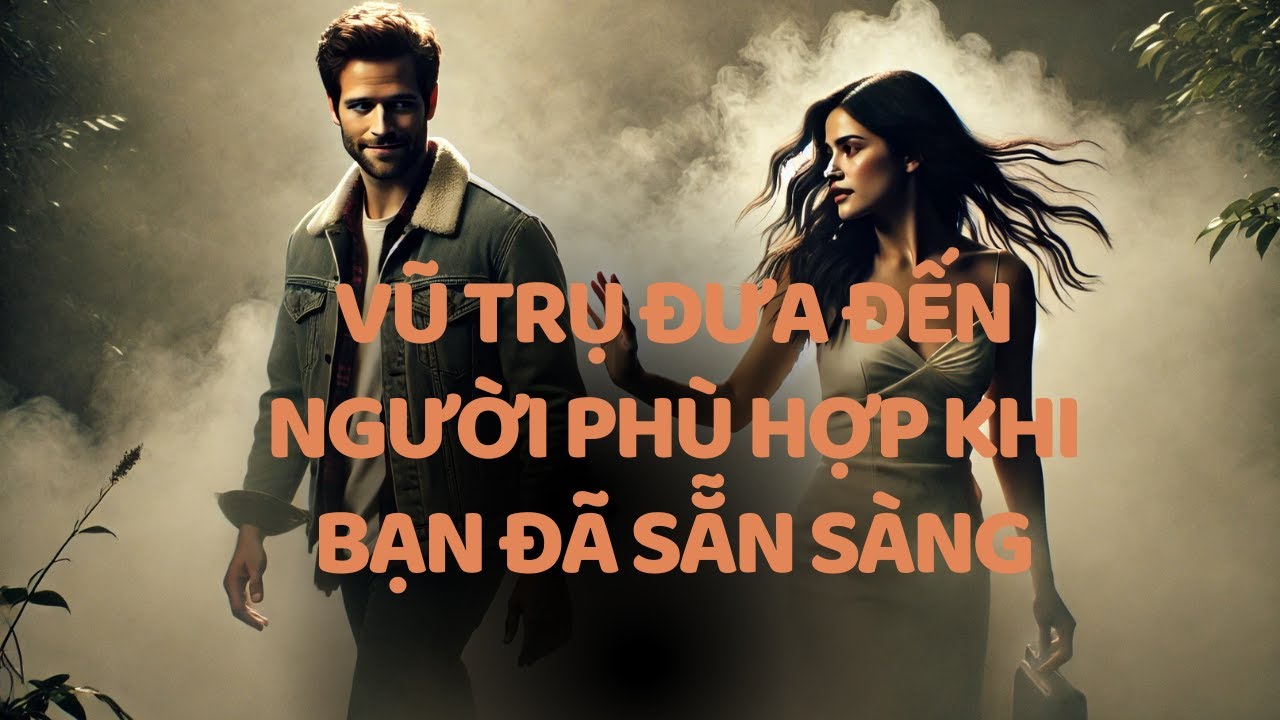 Vũ Trụ Chỉ Đưa Đến Người Phù Hợp Khi Bạn Đã Sẵn Sàng