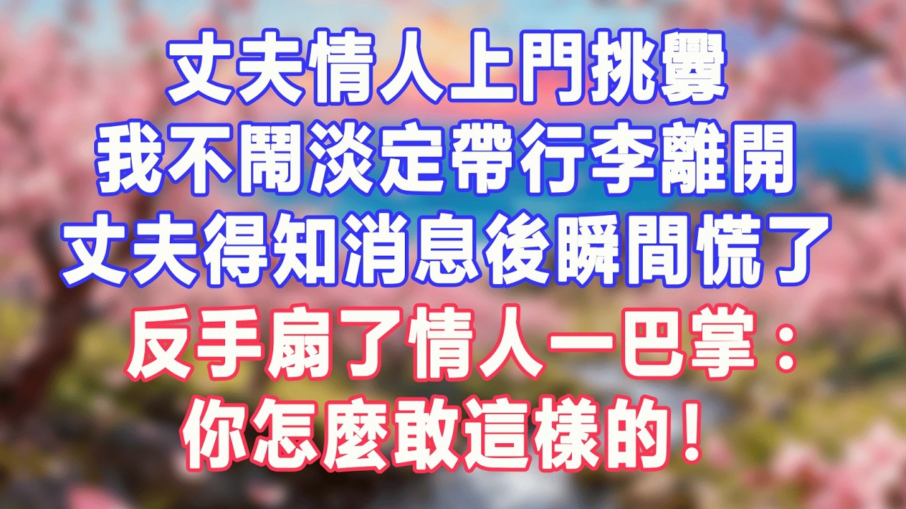 丈夫情人上門挑釁，我不鬧淡定帶行李離開，丈夫得知消息後瞬間慌了，反手扇了情人一巴掌:你怎麼敢這樣的！#盼盼講故事 #為人處世 #生活經驗 #情感故事 #晚年哲理 #說故事 #完結