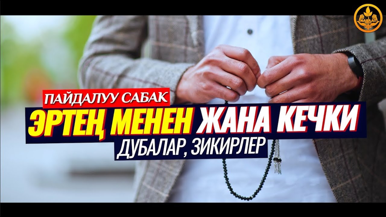 ЭРТЕҢ МЕНЕН ЖАНА КЕЧКИ ДУБА,ЗИКИРЛЕР. (амал кылуучу сабак)   Шейх Чубак ажы