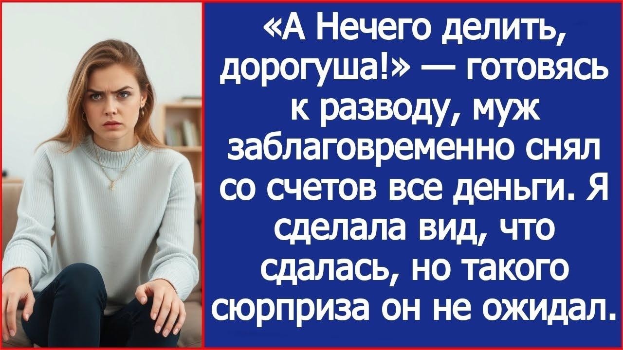 «А Нечего делить, дорогуша!» — готовясь к разводу, муж заблаговременно снял со счетов все деньг