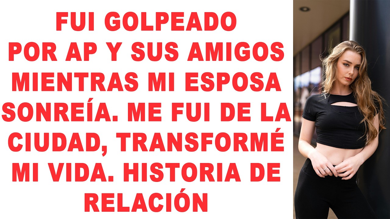 Fui golpeado por AP y sus amigos mientras MI ESPOSA SONREÍA. Me fui de la ciudad, transformé mi vida