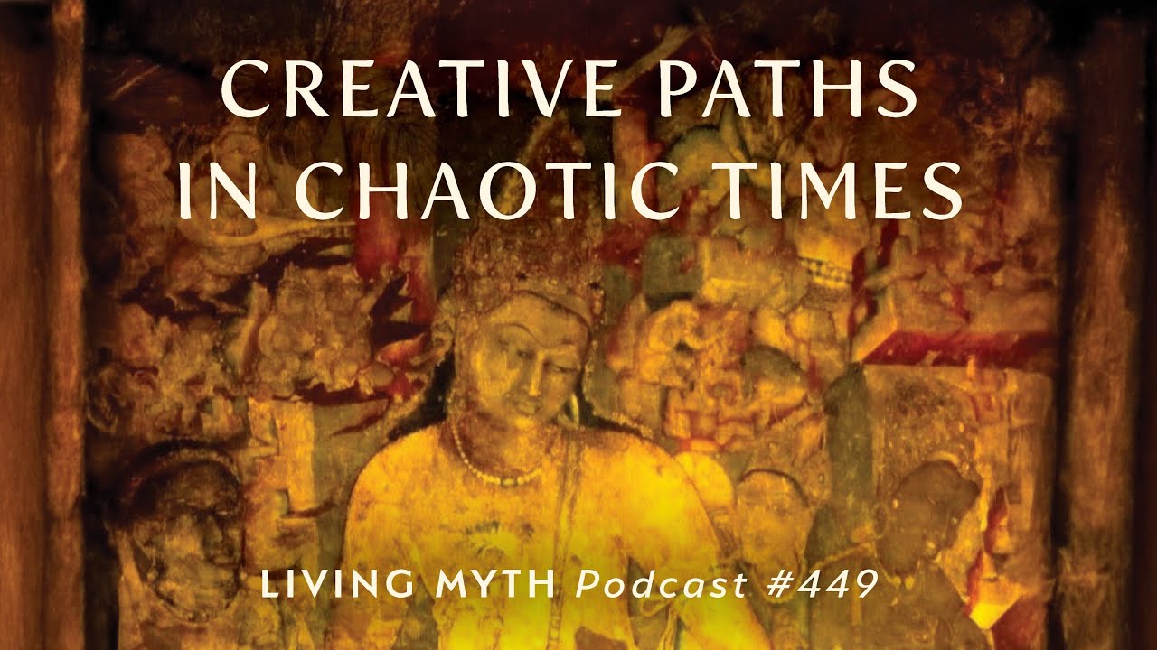 Living Myth Podcast 449 - Creative Paths in Chaotic Times