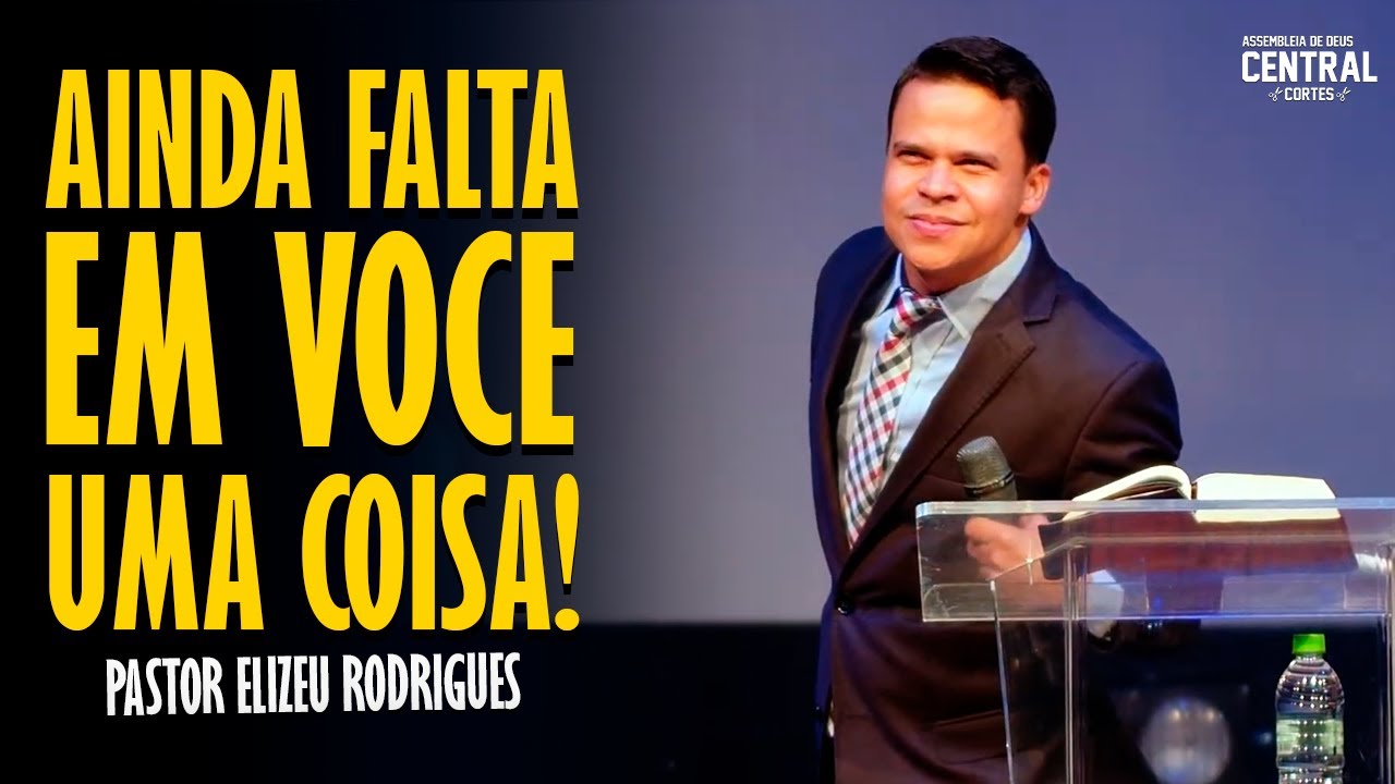 PASTOR ELIZEU RODRIGUES: AINDA FALTA EM VOCÊ UMA COISA - PREGAÇÃO ANGELICAL