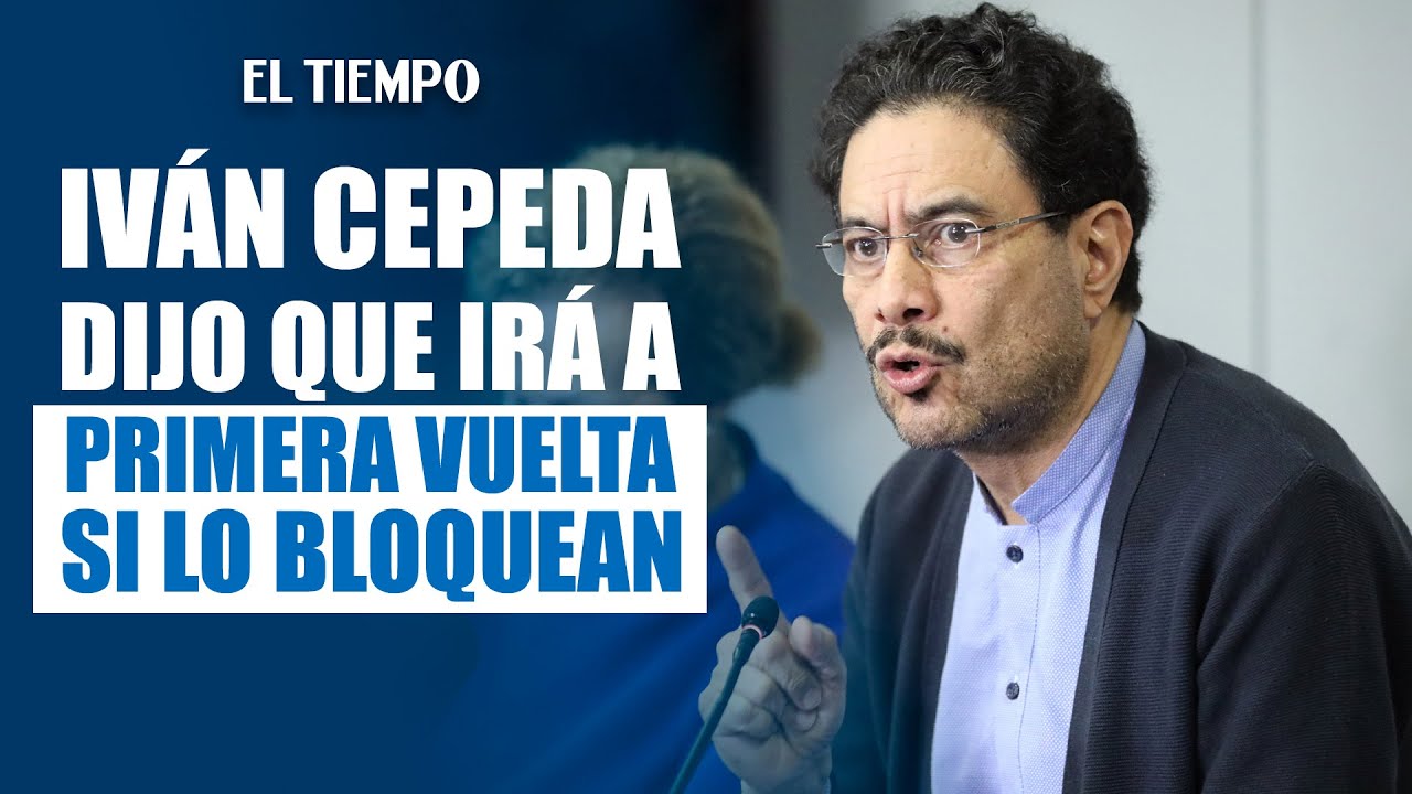 Iv&aacute;n Cepeda advierte que ir&aacute; a primera vuelta si el CNE lo excluye de la consulta |&nbsp;EL TIEMPO