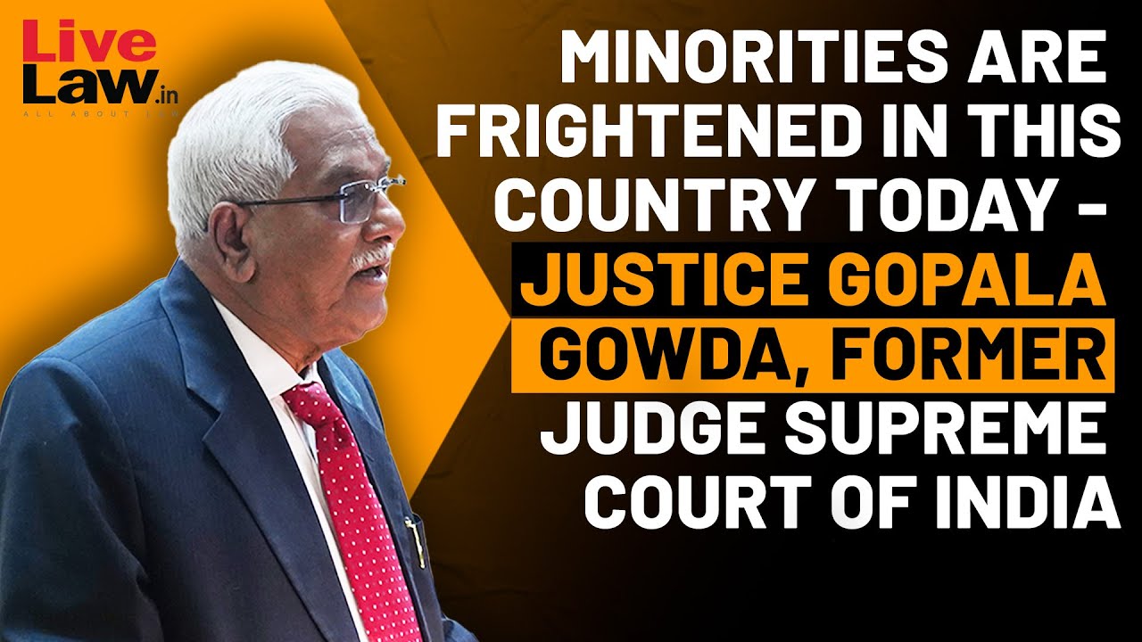 MINORITIES ARE FRIGHTENED IN THIS COUNTRY TODAY JUSTICE GOPALA GOWDA, FORMER  SUPREME COURT JUDGE
