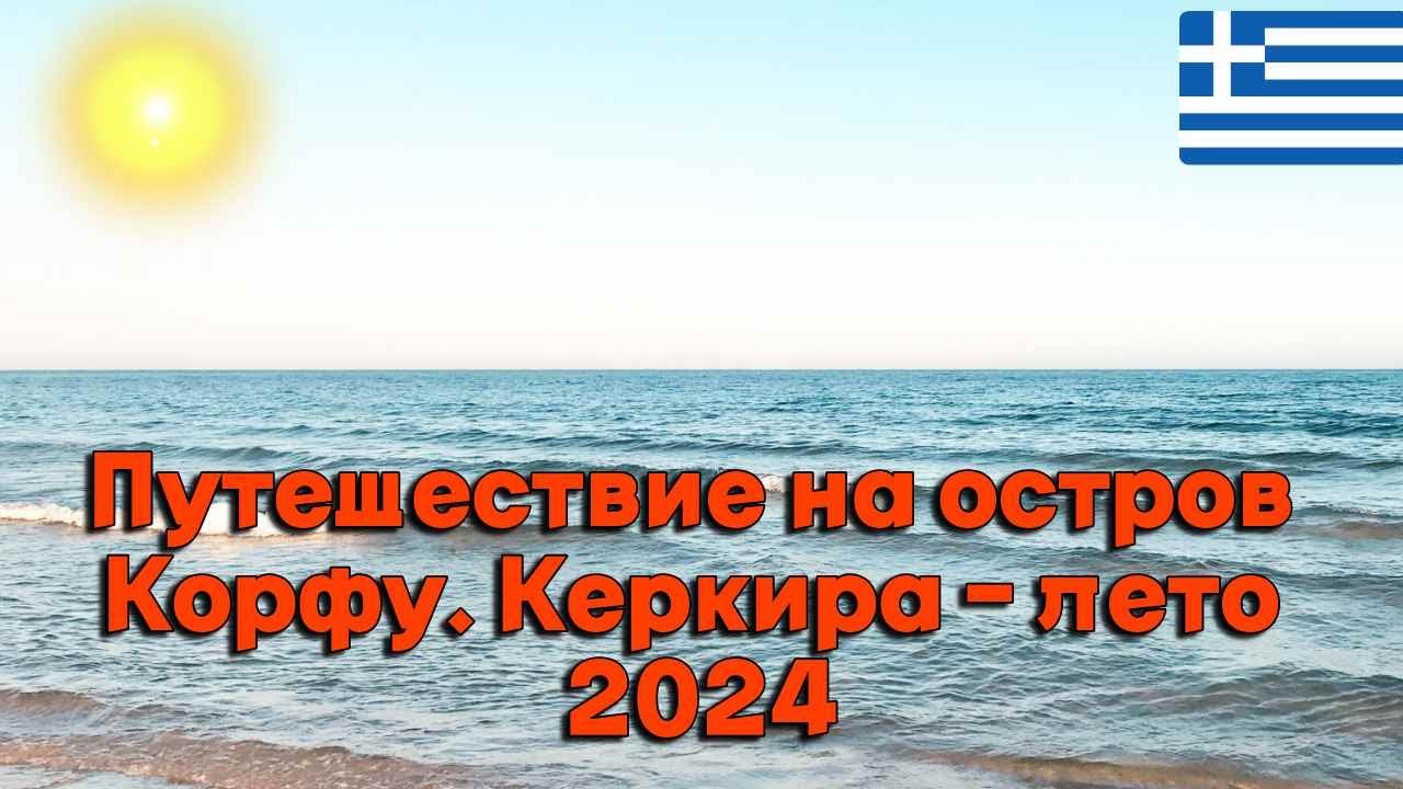 Наше путешествие на знаменитый остров Корфу (город Керкира ) I Греция - июль 2024