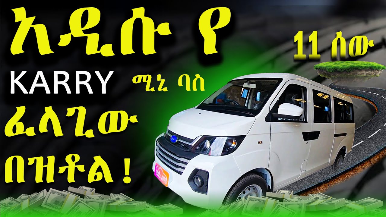 አዲሱ የ ኬሪ መኪና ተወዳጅነት / 11 ሰው የመጫን አቅም ያለው karry car in ethiopia mini bus