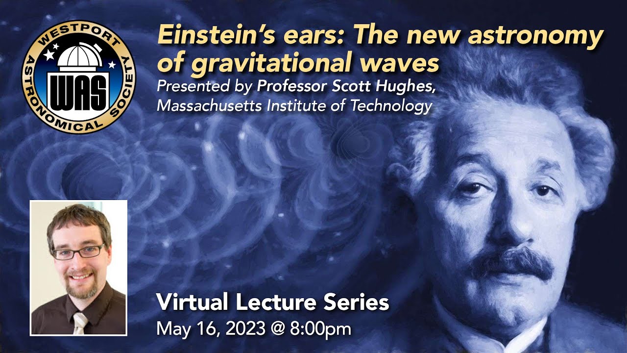 WAS May 2023 - Scott A. Hughes, MIT &ndash; Einstein&rsquo;s Ears: The New Astronomy of Gravitational Waves