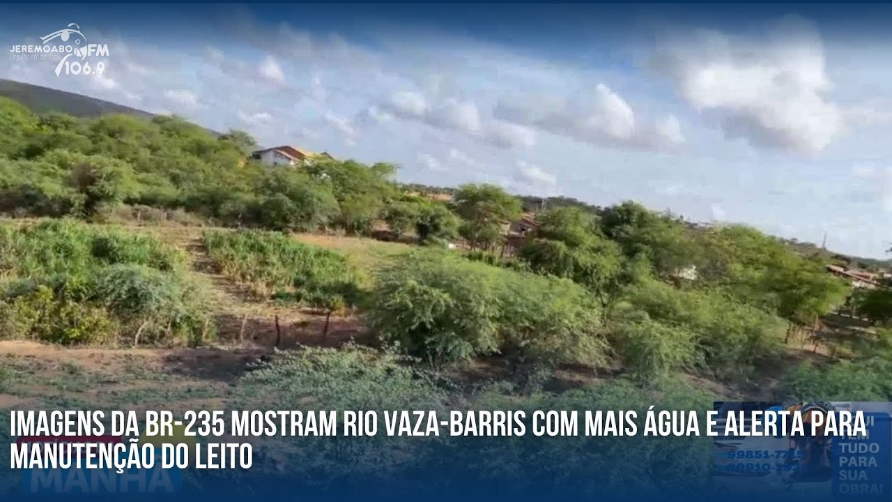 IMAGENS DA BR-235 MOSTRAM RIO VAZA-BARRIS COM MAIS ÁGUA E ALERTA PARA MANUTENÇÃO DO LEITO