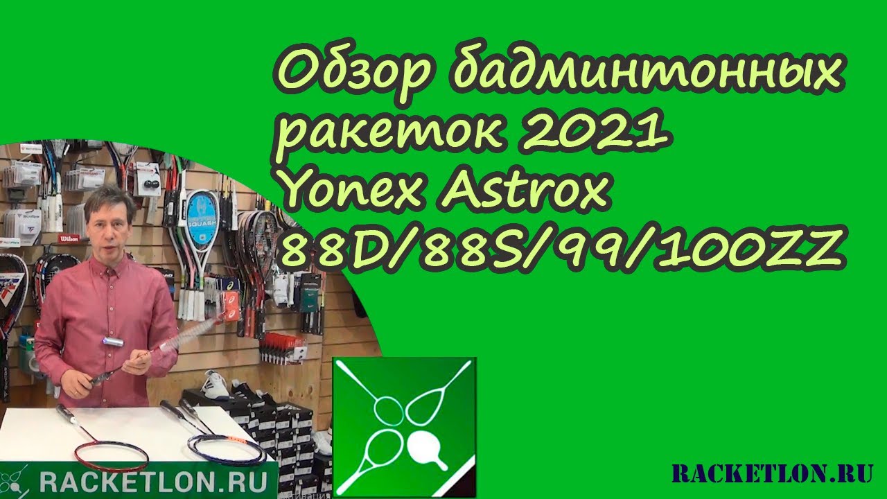 Обзор бадминтонных ракеток 2021 Yonex Astrox 88D/88S/99/100ZZ