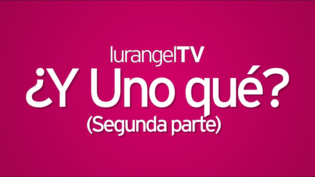 lurangelTV: ¿Y Uno qué? Segunda parte