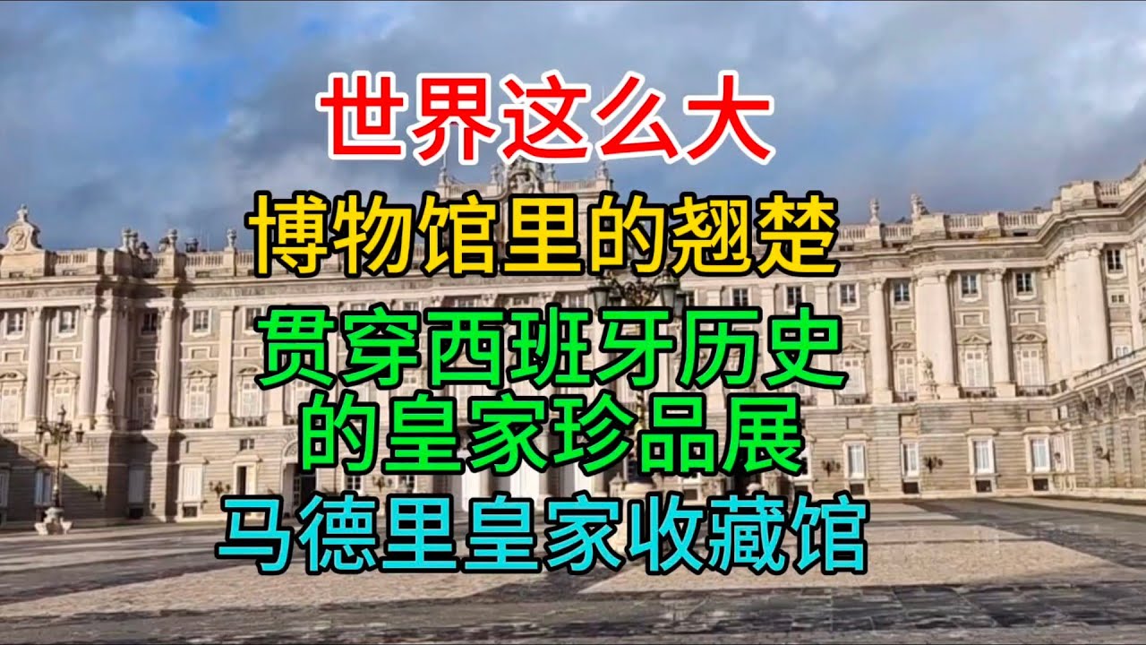 世界这么大，博物馆里的翘楚，贯穿西班牙历史的皇家珍品展，马德里皇家收藏馆，粤语中字幕2024-4-5