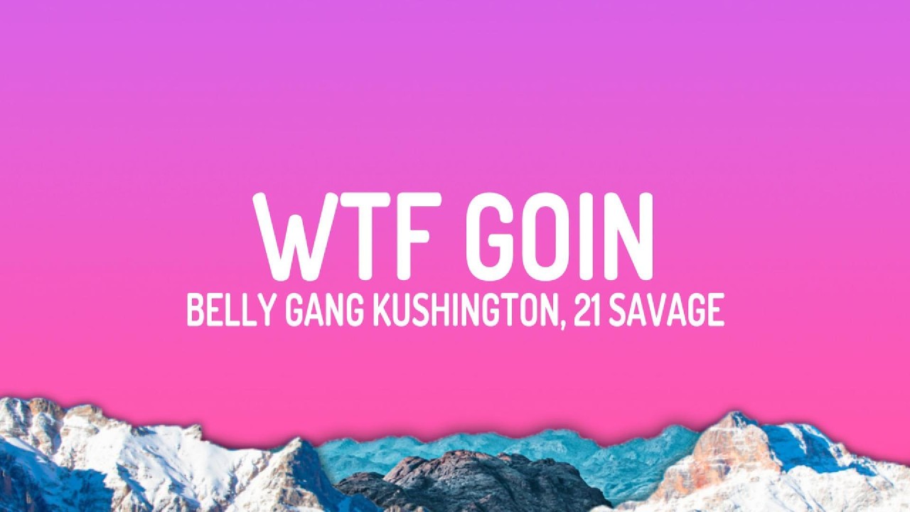 Belly Gang Kushington, 21 Savage - WTF GOIN (Lyrics)