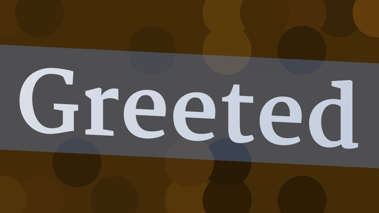 GREETED pronunciation &bull; How to pronounce GREETED