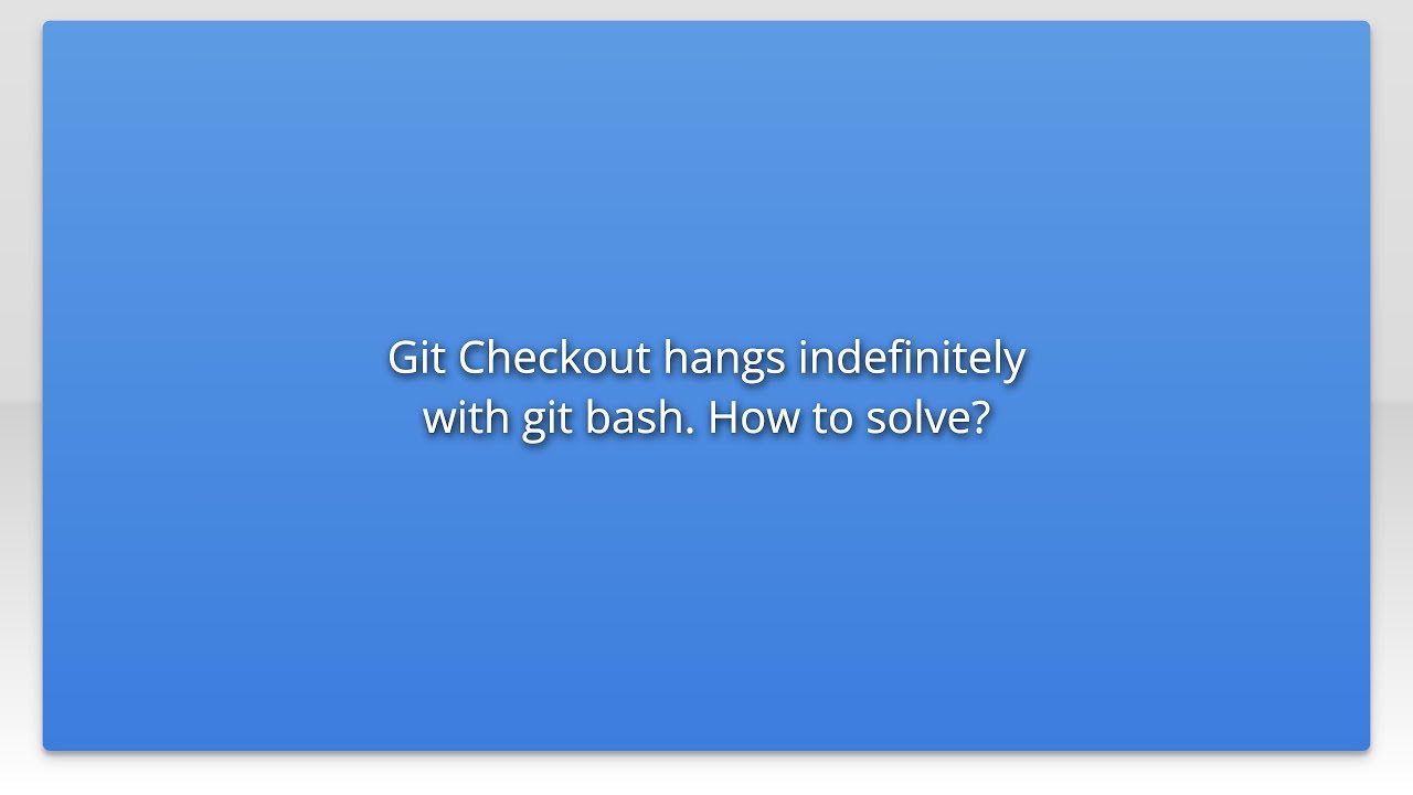 Git Checkout hangs indefinitely with git bash. How to solve?