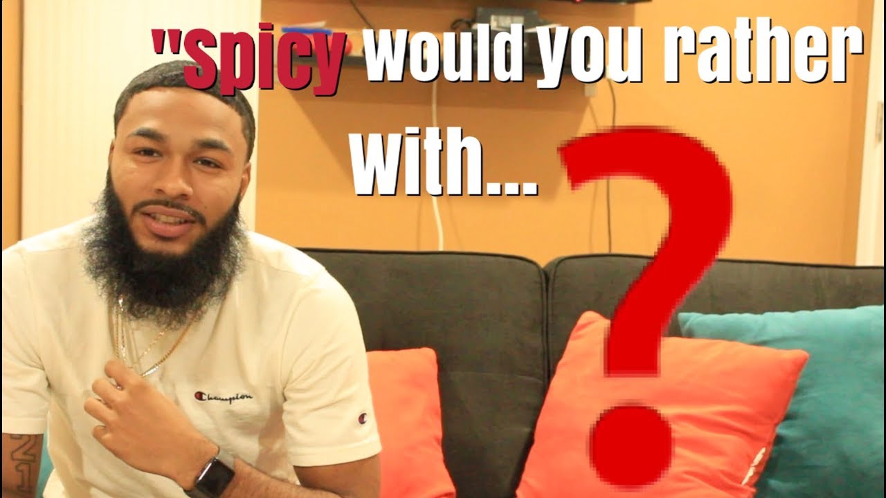 SPICY WOULD YOU RATHER WITH...?
