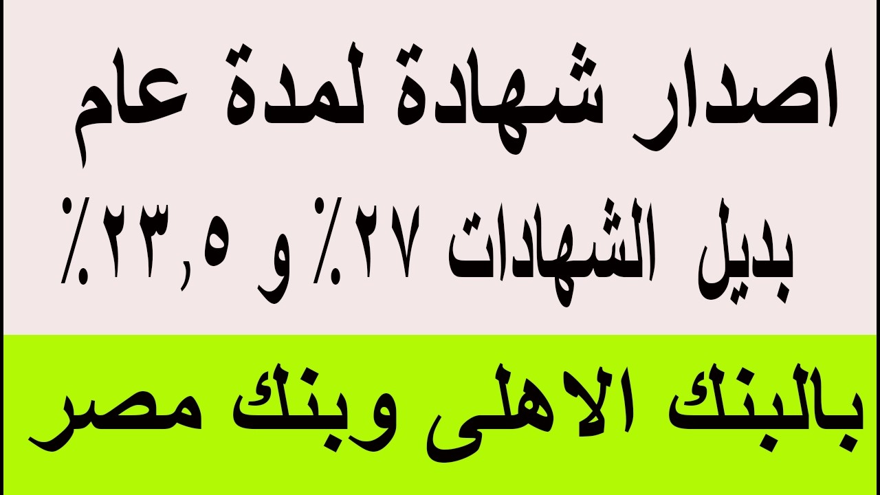 اصدار شهادة لمدة عام واحد بديل الشهادات 27% و23.5% بالبنك الاهلى وبنك مصر بعد اجتماع المركزى 2026
