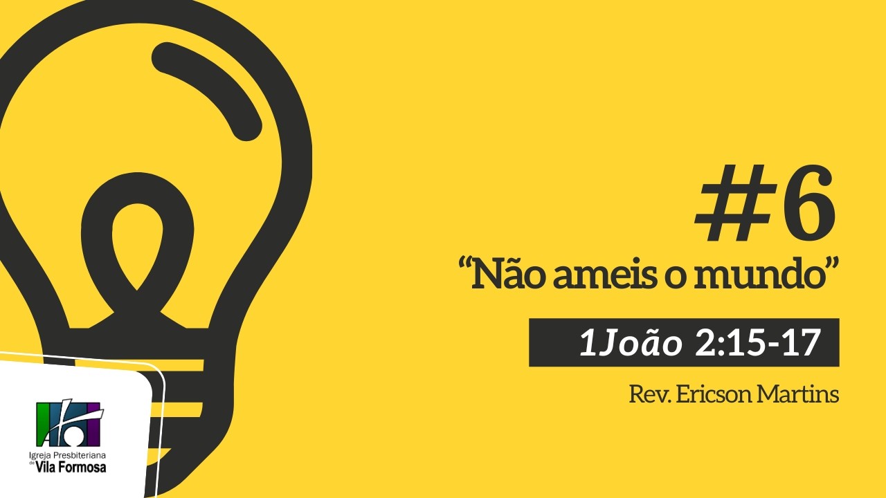 # 6 Não ameis o mundo (1João 2:15-17) | Ericson Martins