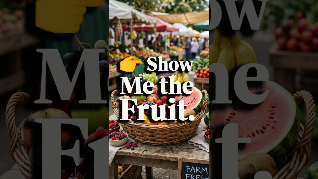 👉 “Show Me the Fruit.”