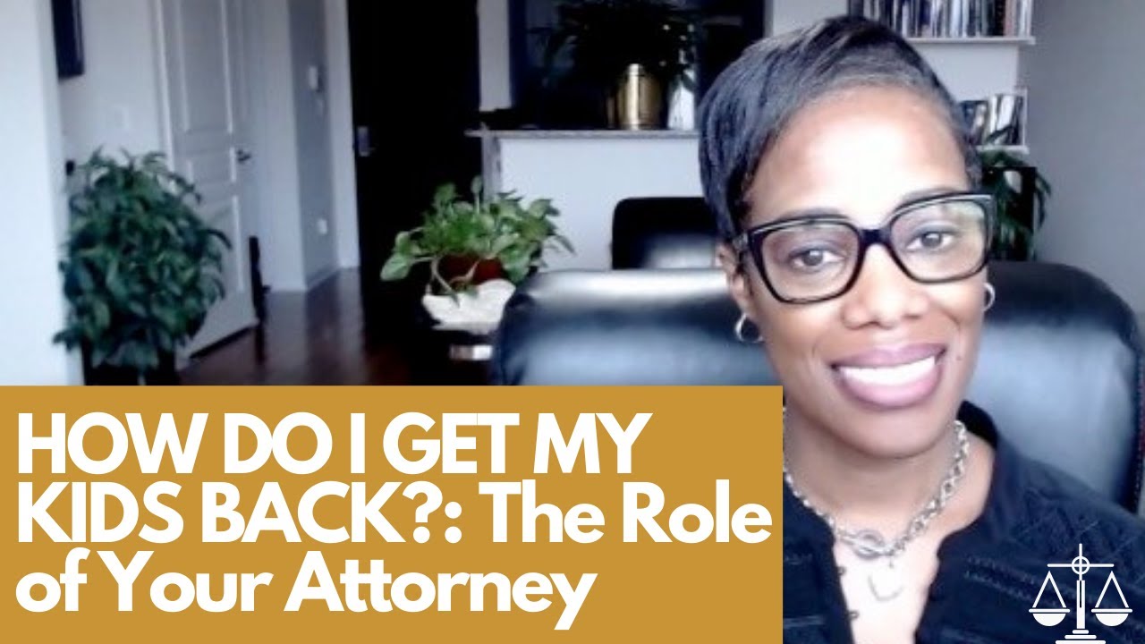 HOW DO I GET MY KIDS BACK?: The Role of Your Attorney