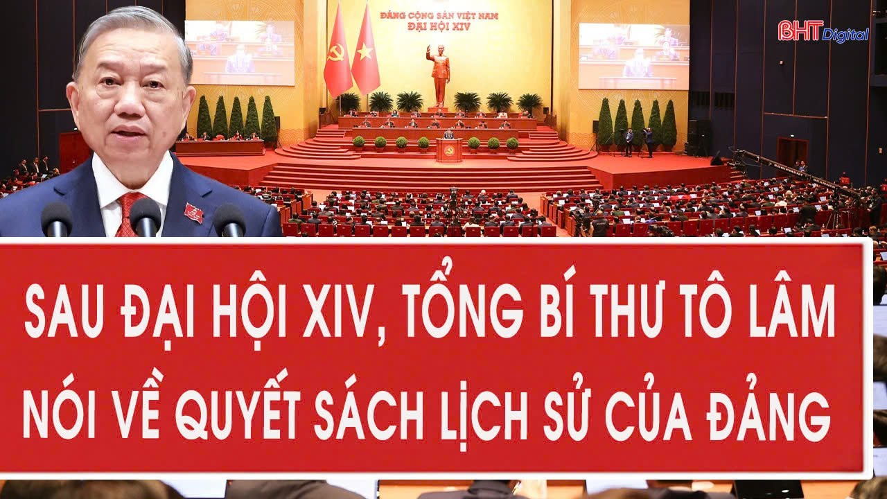 Sau Đại hội XIV, Tổng Bí thư Tô Lâm nói về quyết sách lịch sử của Đảng