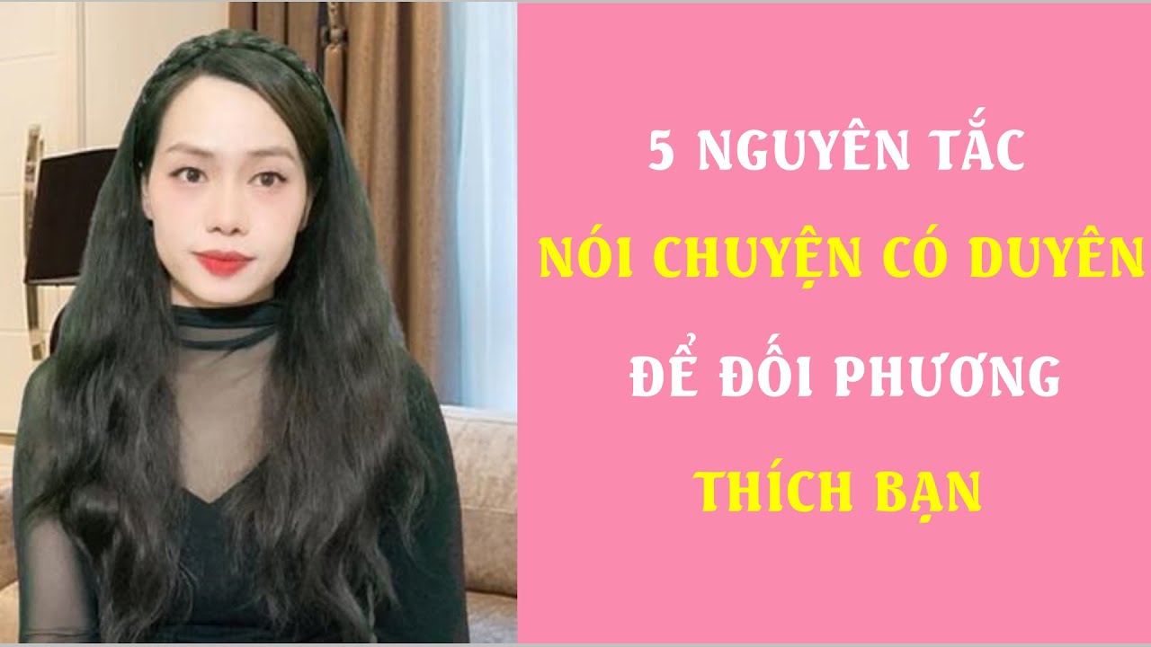 5 Nguyên Tắc nói chuyện có duyên để đối phương Thích bạn