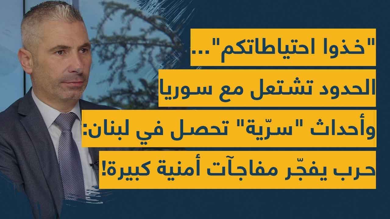 خذوا احتياطاتكم.. الحدود تشتعل مع سوريا وأحداث 