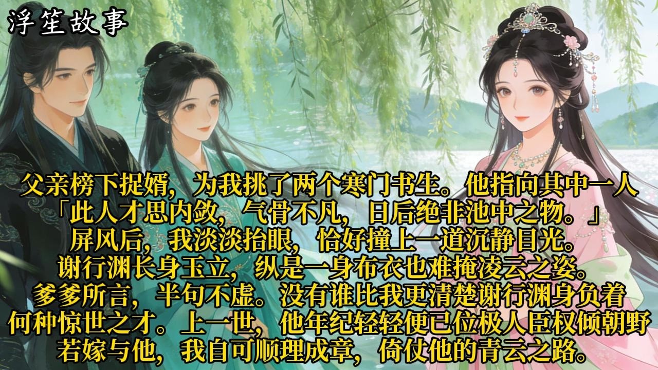 父亲榜下捉婿，为我挑了两个寒门书生。他指向其中一人，「此人才思内敛，气骨不凡，日后绝非池中之物。」#重生 #大女主 #复仇 #宫廷 #夺权 #古风 #小说