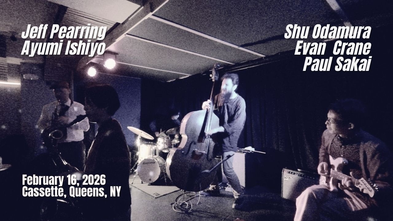 Ayumi Ishito(TS)Jeff Pearring(AS)Shu Odamura(G)Evan Crane(B)Paul Sakai(Dr)2/16/2026@ Cassette  NY