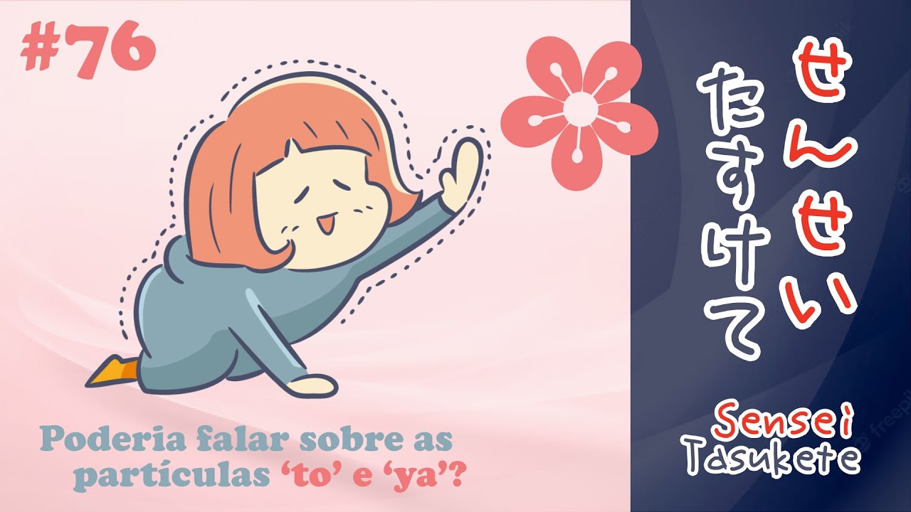 SENSEI TASUKETE | 76 | Sobre as partículas ‘to’ e ‘ya’