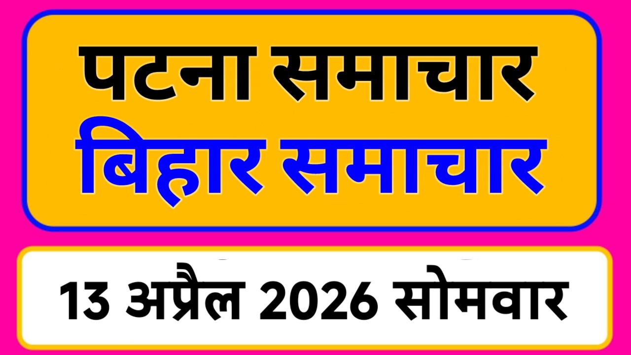 Bihar samachar प्रादेशिक समाचार | पटना समाचार | bihar News, Pradeshik samachar /13 अप्रैल 2026