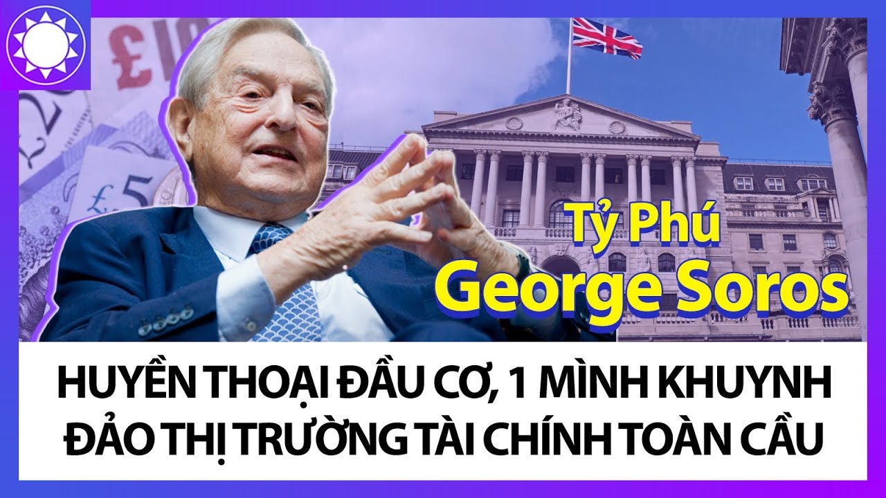 “Huyền Thoại Đầu Cơ” George Soros – Một Mình Khuynh Đảo Thị Trường Tài Chính Toàn Thế Giới