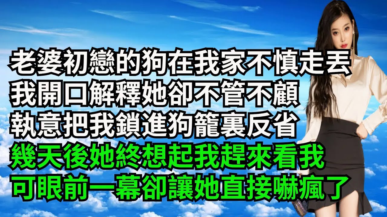 老婆初戀的狗在我家不慎走丟，我開口解釋她卻不管不顧，執意把我鎖進狗籠裏反省，幾天後她終想起我趕來看我，可眼前一幕卻讓她直接嚇瘋了【三味時光】#激情故事#大彬情感#夢雅故事#小說#爽文