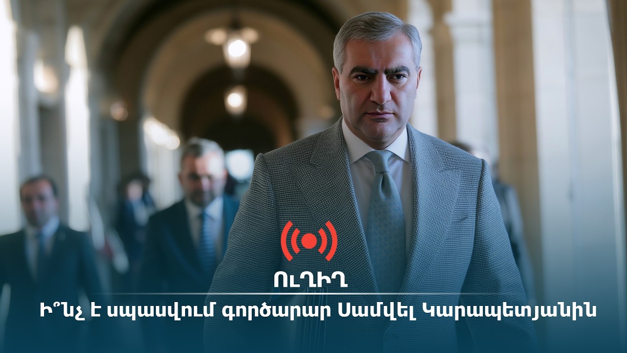 ՈւՂԻՂ. Ի՞ նչ է սպասվում գործարար Սամվել Կարապետյանին