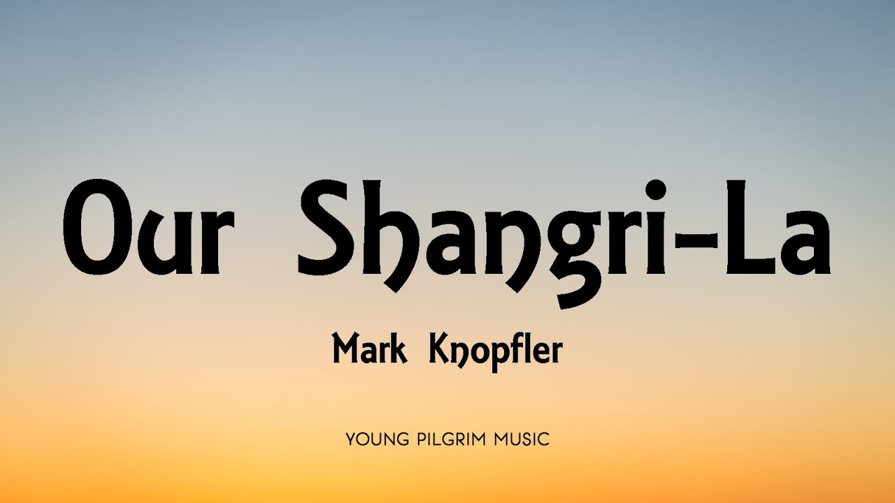 Mark Knopfler - Our Shangri-La (Lyrics) - Shangri-La (2004)