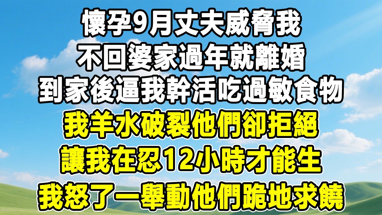 懷孕9月丈夫威脅我，不回婆家過年就離婚，到家後逼我幹活吃過敏食物，我羊水破裂他們卻拒絕，讓我在忍12小時才能生，我怒了一舉動他們跪地求饒！#情感秘密 #情感 #故事分享 #故事頻道#人生感悟#為人處世