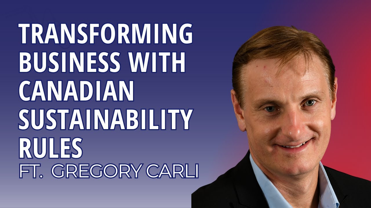 Transforming Business with Canadian Sustainability Rules With Gregory Carli | Episode 148