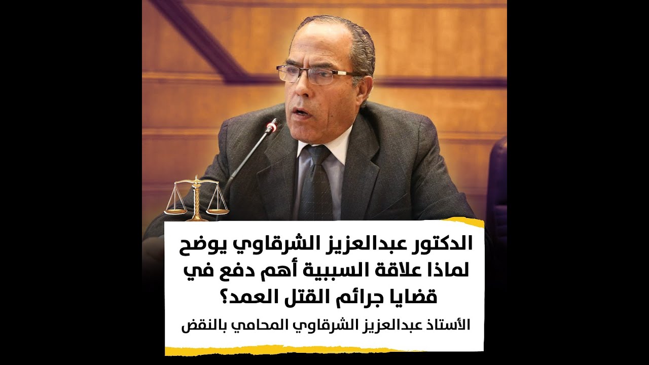 الدكتور عبدالعزيز الشرقاوي يوضح لماذا علاقة السببية أهم دفع في قضايا جرائم القتل العمد؟