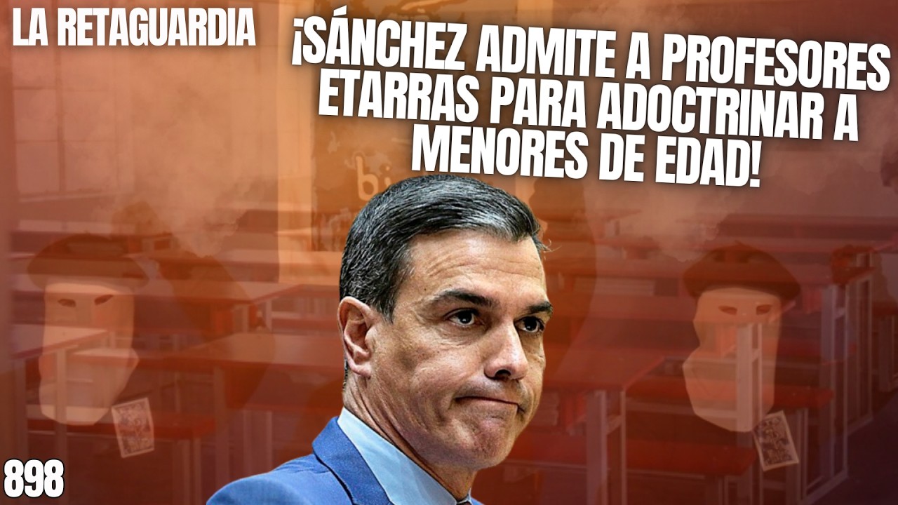 La Retaguardia #898 / ¡Sánchez admite a profesores etarras para adoctrinar a menores de edad!