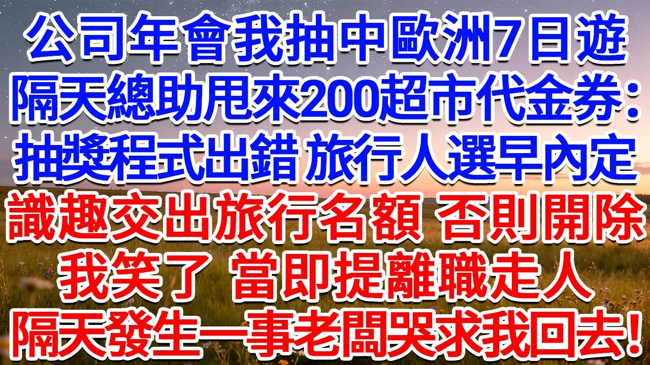 公司年會我抽中歐洲7日遊，隔天總助甩來200超市代金券：抽獎程式出錯，旅行人選早內定，識趣交出旅行名額，否則開除！我笑了，當即提離職走人，隔天發生一事老闆哭求我回去！#為人處世 #生活經驗 #情感故事