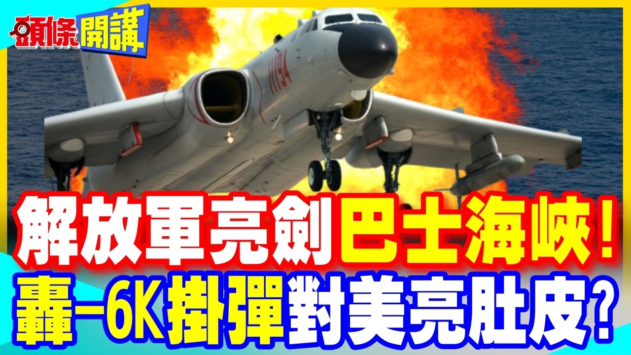 解放軍亮劍巴士海峽! | 轟-6K掛彈飛出第一島鏈 對美軍機亮肚皮?【頭條開講】精華版 @中天電視CtiTv
