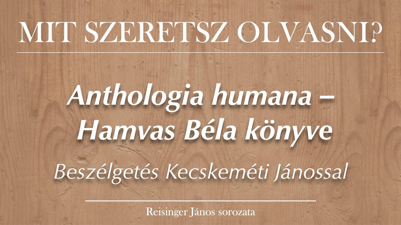 ANTHOLOGIA HUMANA (Hamvas Béla). Beszélgetés Kecskeméti Jánossal – Mit szeretsz olvasni? 2. – R. J.