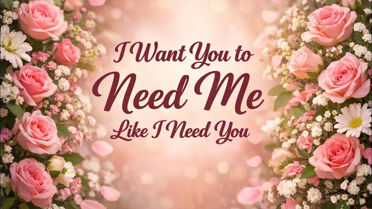 I want you to need me like I need you 