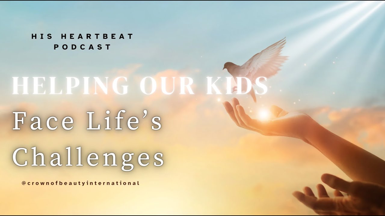 His Heartbeat Podcast: Helping Our Kids Face Life's Challenges