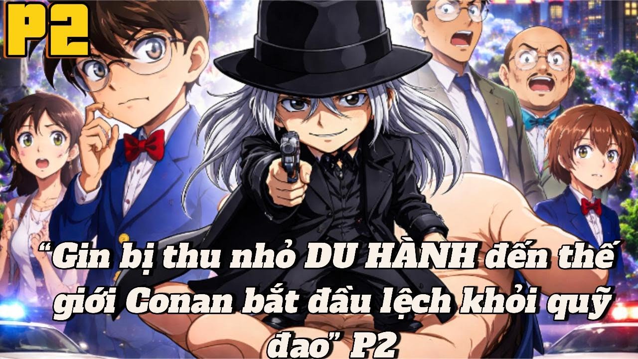 Gin bị thu nhỏ DU HÀNH đến thế giới Conan bắt đầu lệch khỏi quỹ đạo | P2