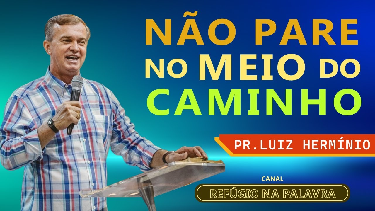 NÃO PARE NO MEIO DO CAMINHO – PR LUIZ HERMÍNIO