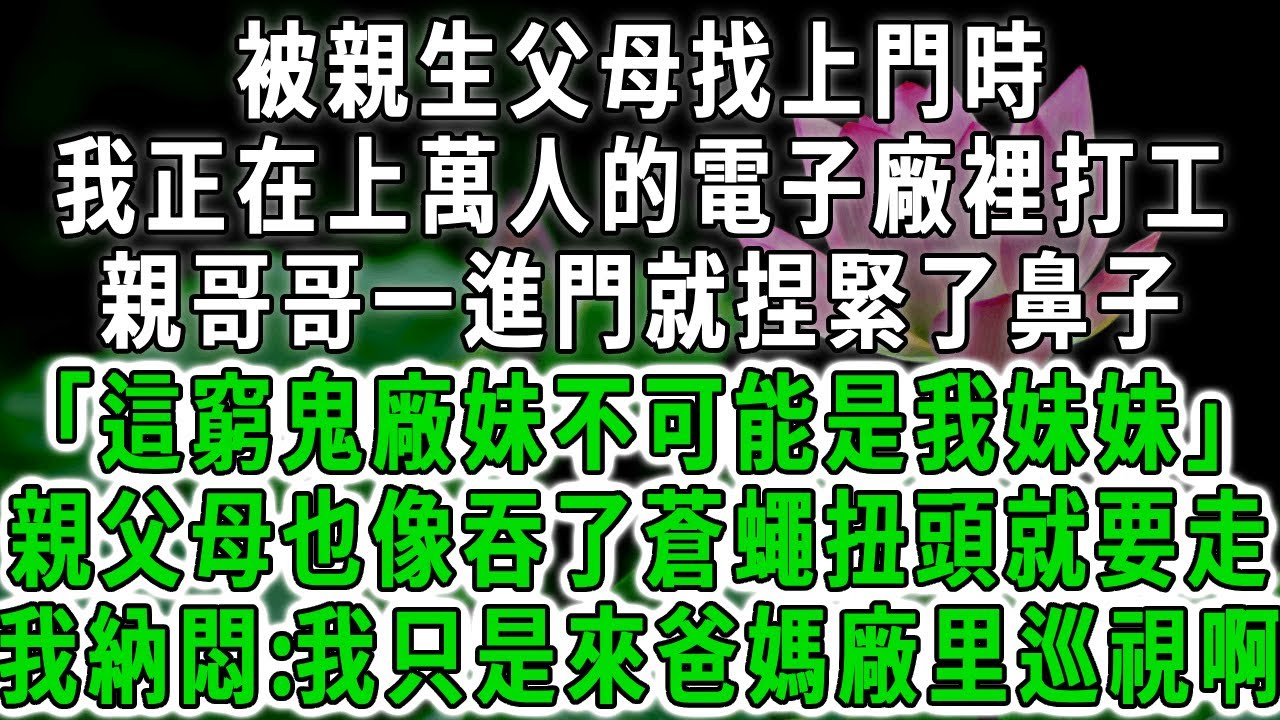 被親生父母找上門時，我正在上萬人的電子廠裡打工，親哥哥一進門就捏緊了鼻子「這個窮鬼廠妹不可能是我妹妹」親父母也像吞了蒼蠅扭頭就要走，我納悶:我只是替爸媽來廠里巡視啊。#荷上清風 #爽文