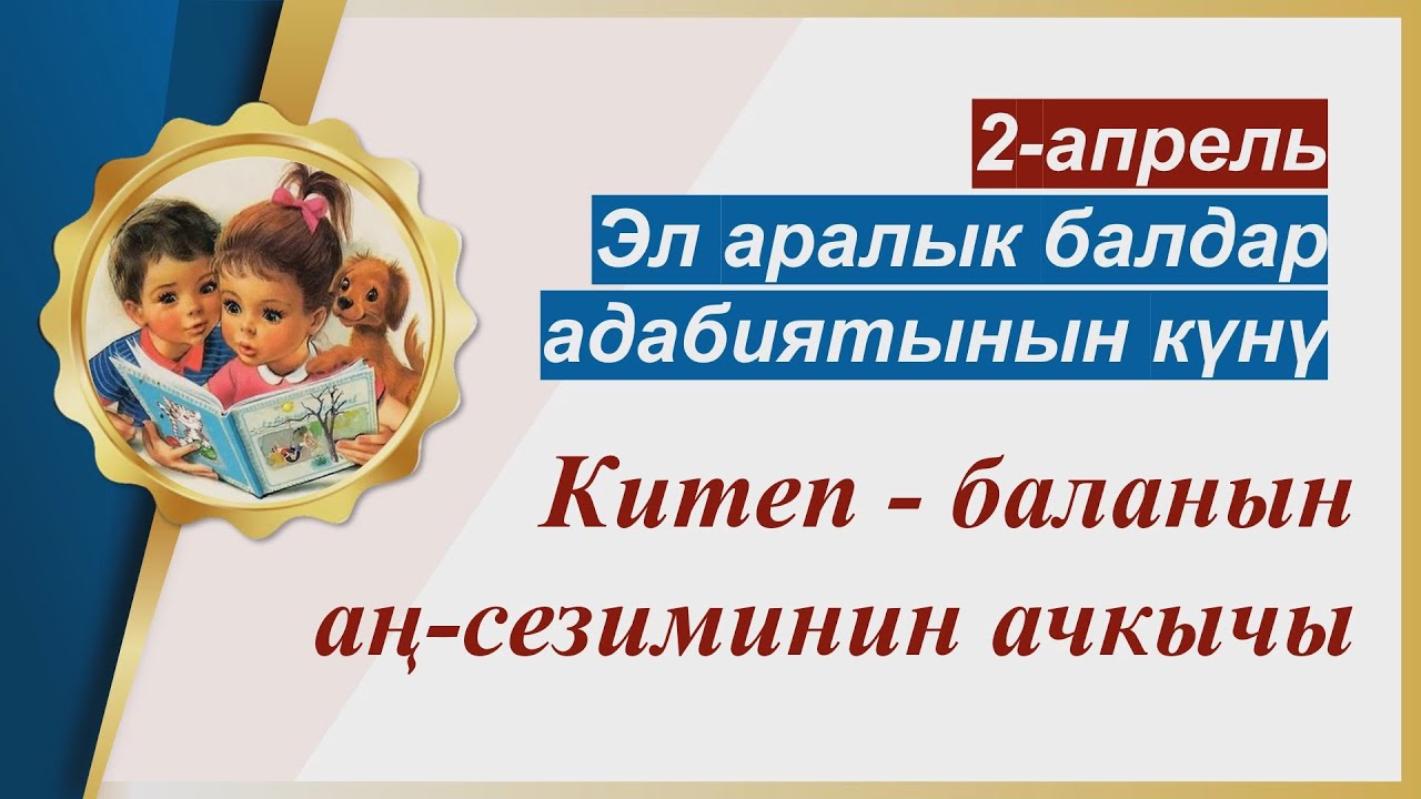 2-АПРЕЛЬ ЭЛ АРАЛЫК БАЛДАР АДАБИЯТЫНЫН КҮНҮ