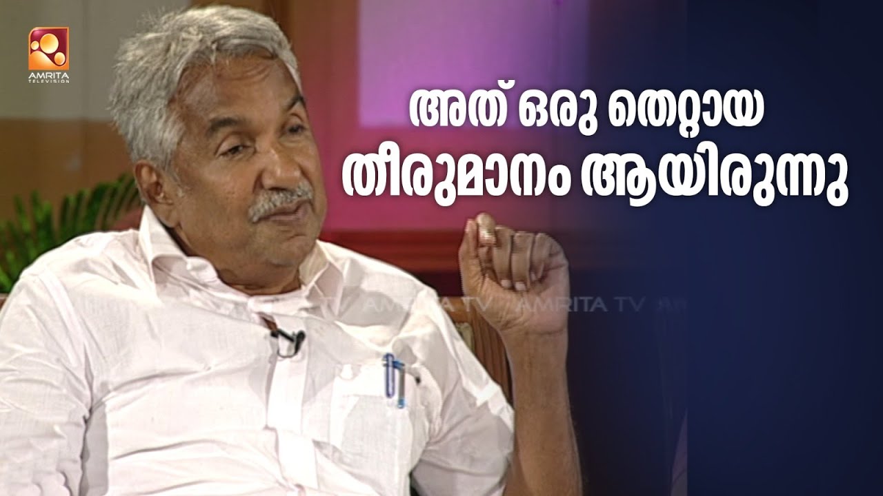 തന്നെ ഏറ്റവും അധികം വേദനിപ്പിച്ച   തീരുമാനത്തിനെക്കുറിച്ച്  ഉമ്മൻ ചാണ്ടി