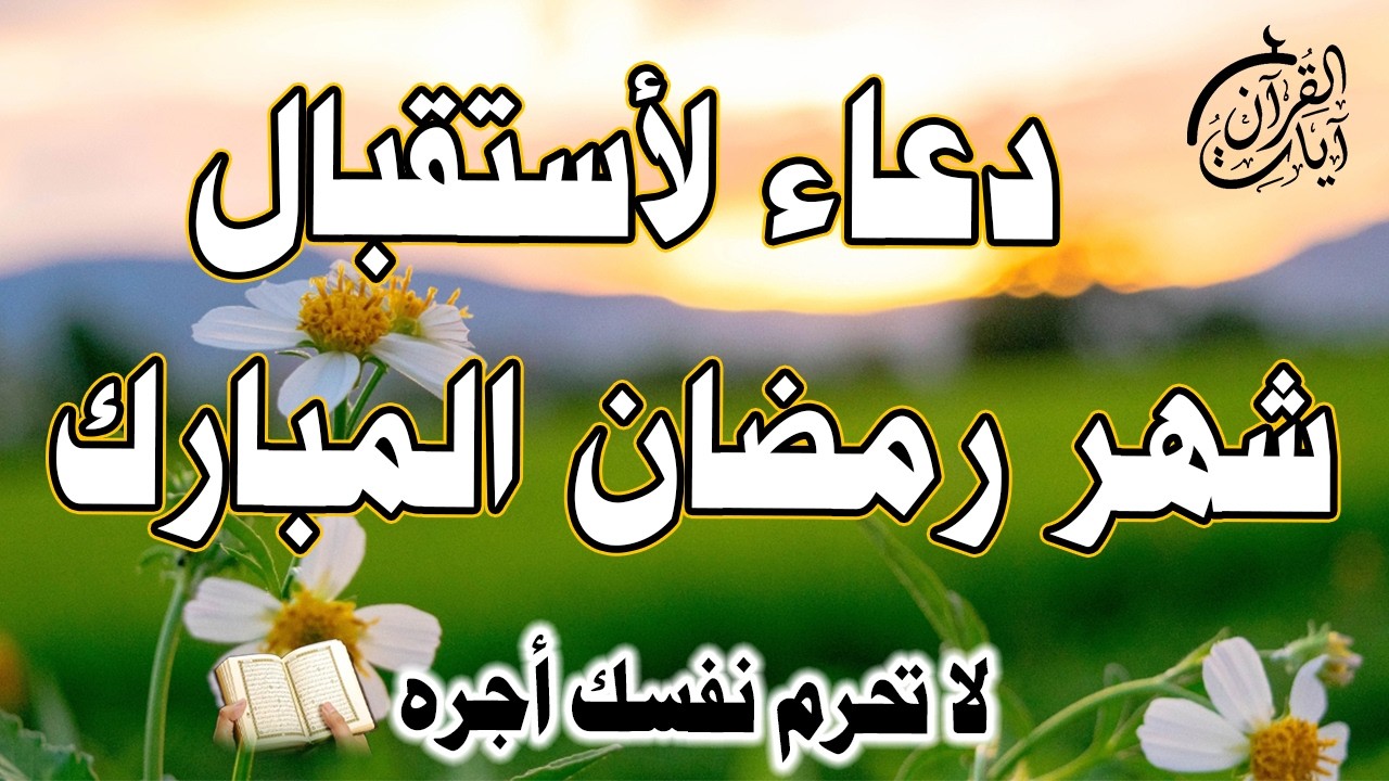 دعاء جميل لاستقبال شهر رمضان المبارك، دعاء يشرح الصدر ويجلب الطمأنينة قبل دخول رمضان.